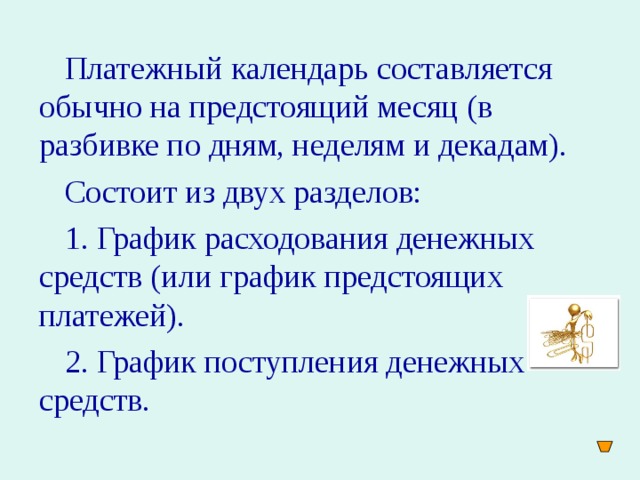 Платежный календарь составляется обычно на предстоящий месяц (в разбивке по дням, неделям и декадам). Состоит из двух разделов: