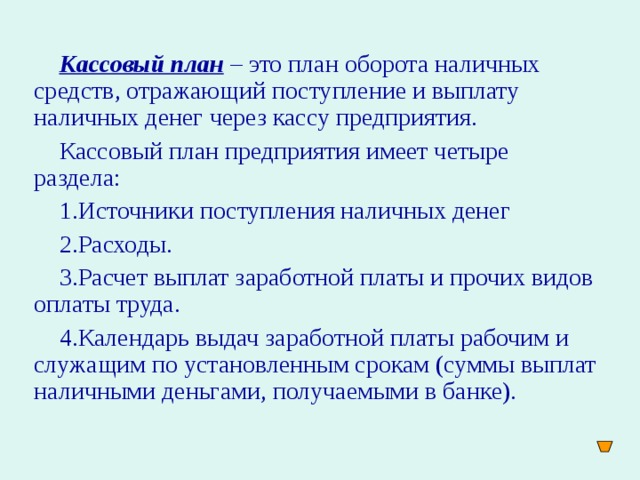 Кассовый план – это план оборота наличных средств, отражающий поступление и выплату наличных денег через кассу предприятия. Кассовый план предприятия имеет четыре раздела: