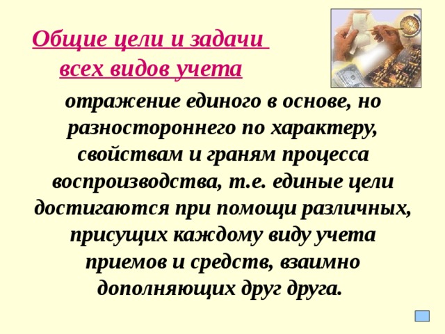 Общие цели и задачи  всех видов учета отражение единого в основе, но разностороннего по характеру, свойствам и граням процесса воспроизводства, т.е. единые цели достигаются при помощи различных, присущих каждому виду учета приемов и средств, взаимно дополняющих друг друга.