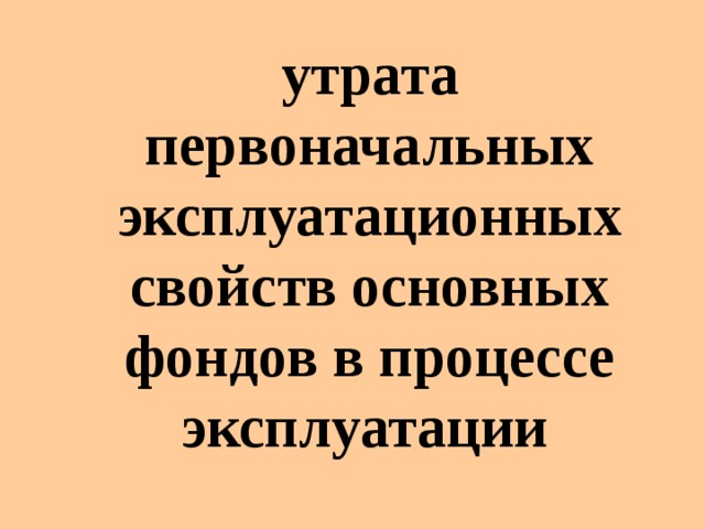 утрата первоначальных эксплуатационных свойств основных фондов в процессе эксплуатации