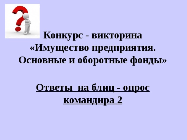 Конкурс - викторина «Имущество предприятия. Основные и оборотные фонды» Ответы на блиц - опрос командира 2