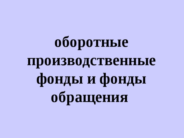 оборотные производственные фонды и фонды обращения