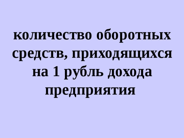 количество оборотных средств, приходящихся на 1 рубль дохода предприятия