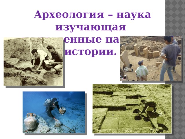 Археология – наука изучающая вещественные памятники истории.