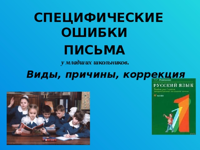 СПЕЦИФИЧЕСКИЕ ОШИБКИ ПИСЬМА у младших школьников . Виды, причины, коррекция