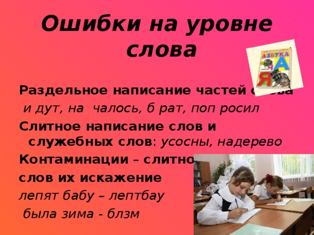 Ошибки на уровне слова Раздельное написание частей слова и дут, на чалось, б рат, поп росил Слитное написание слов и служебных слов : усосны, надерево Контаминации – слитное написание слов их искажение лепят бабу – лептбау была зима - блзм