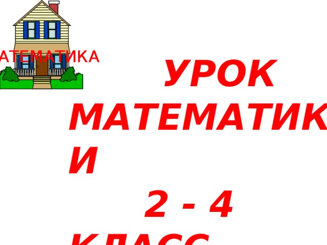 МАТЕМАТИКА  УРОК МАТЕМАТИКИ  2 - 4 КЛАСС