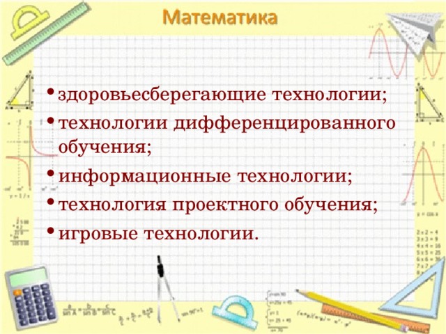 здоровьесберегающие технологии; технологии дифференцированного обучения; информационные технологии; технология проектного обучения; игровые технологии.