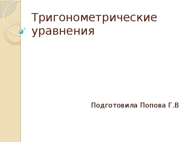 Тригонометрические уравнения Подготовила Попова Г.В