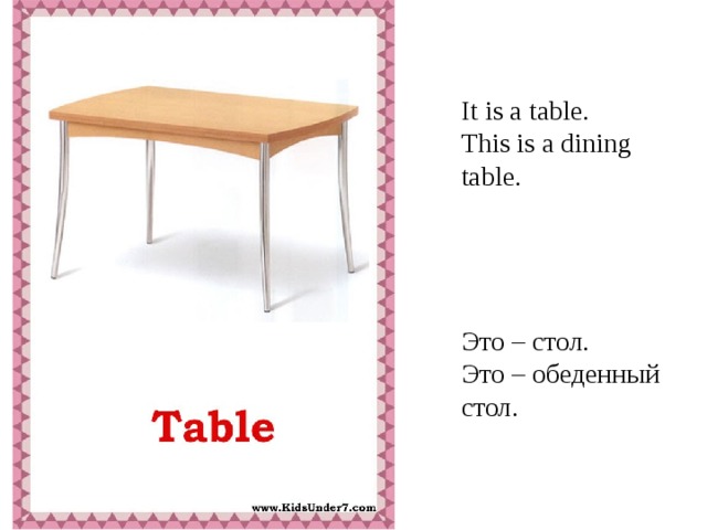 It is a table. This is a dining table. Это – стол. Это – обеденный стол.