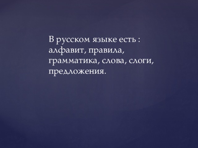 В русском языке есть : алфавит, правила, грамматика, слова, слоги, предложения.