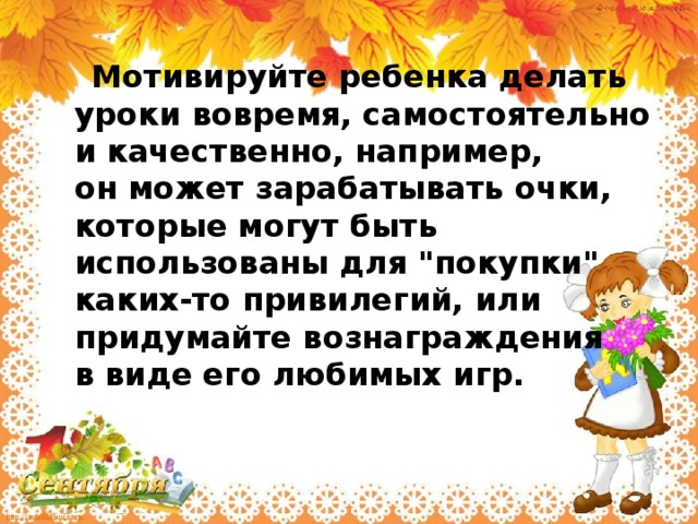 Мотивируйте ребенка делать уроки вовремя, самостоятельно и качественно, например, он может зарабатывать очки, которые могут быть использованы для 