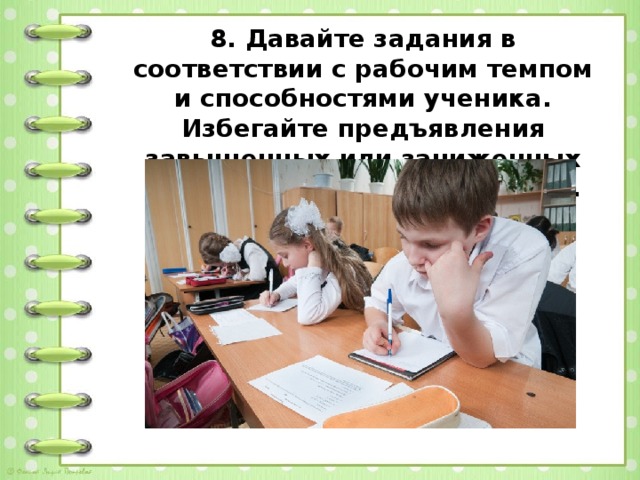 8. Давайте задания в соответствии с рабочим темпом и способностями ученика. Избегайте предъявления завышенных или заниженных требований к ученику с СДВГ.