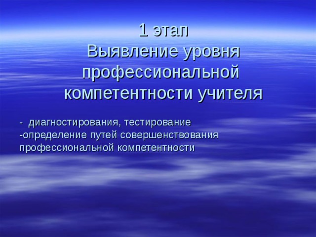 1 этап Выявление уровня профессиональной компетентности учителя - диагностирования, тестирование  -определение путей совершенствования профессиональной компетентности