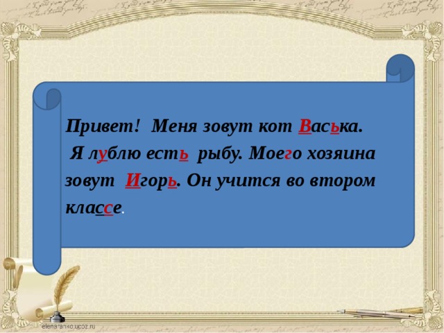 Привет! Меня зовут кот В ас ь ка.  Я л у блю ест ь рыбу. Мое г о хозяина зовут И гор ь . Он учится во втором кла с с е .