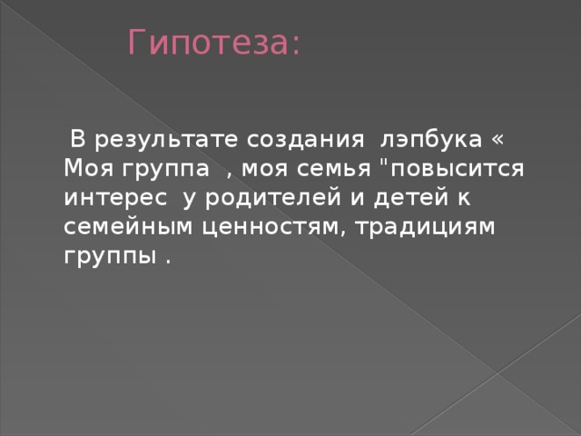 Гипотеза:  В результате создания лэпбука « Моя группа , моя семья 