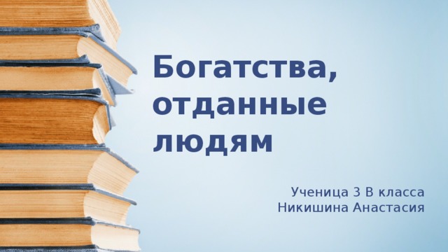 Богатства, отданные людям Ученица 3 В класса Никишина Анастасия