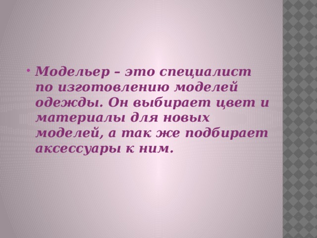 Модельер – это специалист по изготовлению моделей одежды. Он выбирает цвет и материалы для новых моделей, а так же подбирает аксессуары к ним.