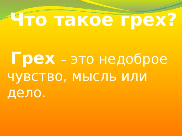 Что такое грех?   Грех  – это недоброе чувство, мысль или дело.