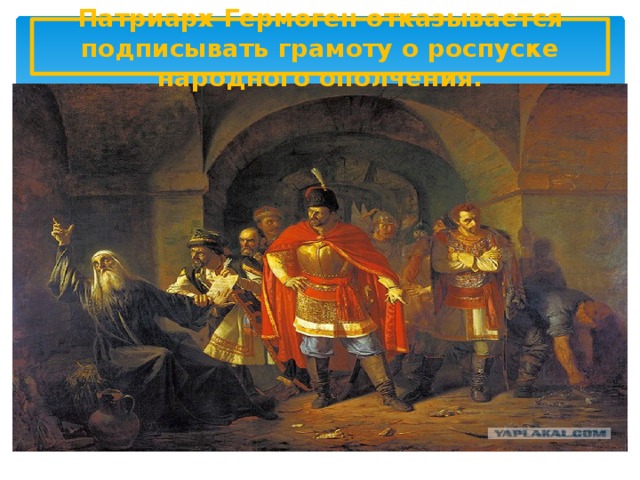 Патриарх Гермоген отказывается подписывать грамоту о роспуске народного ополчения.