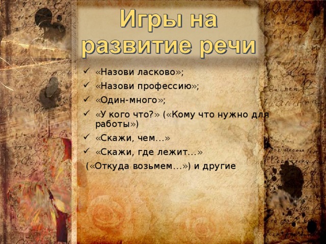 «Назови ласково»; «Назови профессию»; «Один-много»; «У кого что?» («Кому что нужно для работы») «Скажи, чем…» «Скажи, где лежит…»