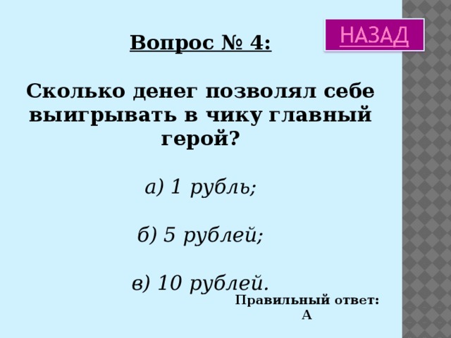 Вопрос № 4: Сколько денег позволял себе выигрывать в чику главный герой? а) 1 рубль;  б) 5 рублей;  в) 10 рублей. Правильный ответ: А