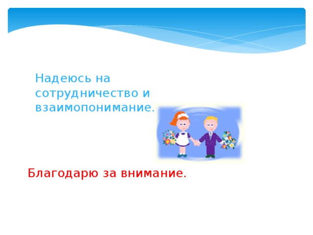 Благодарю  за внимание. Надеюсь на сотрудничество и взаимопонимание.