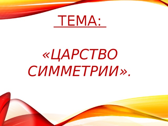 Тема:   «Царство симметрии».