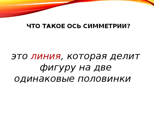 Что такое ось симметрии?   это линия , которая делит фигуру на две одинаковые половинки