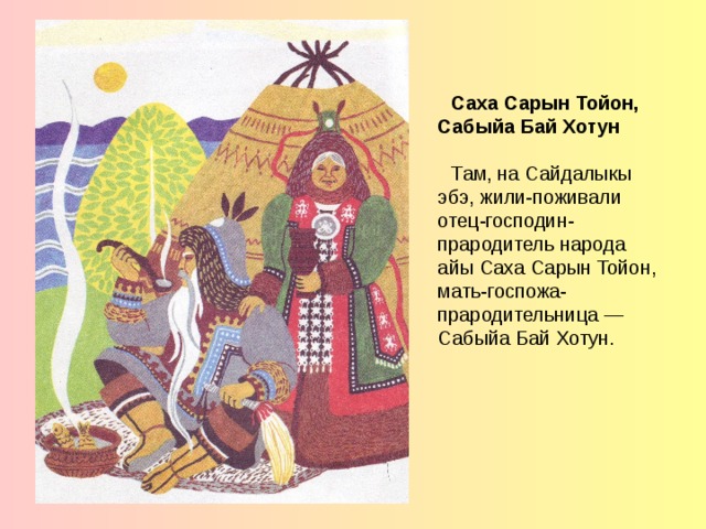 Саха Сарын Тойон, Сабыйа Бай Хотун Там, на Сайдалыкы эбэ, жили-поживали отец-господин-прародитель народа айы Саха Сарын Тойон, мать-госпожа-прародительница — Сабыйа Бай Хотун.