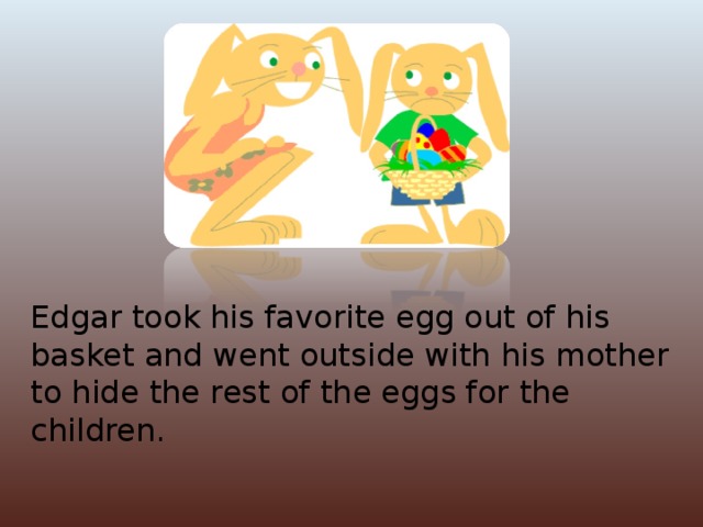 Edgar took his favorite egg out of his basket and went outside with his mother to hide the rest of the eggs for the children.