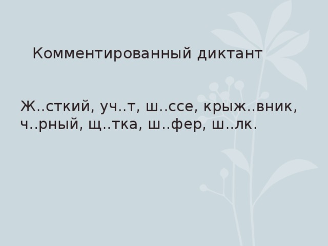 Комментированный диктант Ж..сткий, уч..т, ш..ссе, крыж..вник, ч..рный, щ..тка, ш..фер, ш..лк.