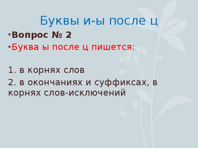 Буквы и-ы после ц Вопрос № 2 Буква ы после ц пишется: 1. в корнях слов 2. в окончаниях и суффиксах, в корнях слов-исключений