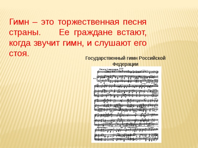 Текст Государственного гимна Российской Федерации  ( слова С.В.Михалкова ) Гимн – это торжественная песня страны.     Ее граждане встают, когда звучит гимн, и слушают его стоя. Государственный гимн Российской Федерации