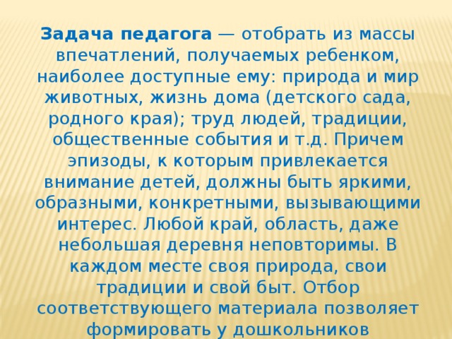 Одной из важнейших задач, стоящих перед нашим обществом в настоящее время является его духовное нравственно-патриотическое возрождение , которое невозможно осуществить, не усваивая культурно-исторический опыт народа. Ни что так не способствует формированию и развитию личности, её творческой активности, как обращение к народным традициям, обрядам, народному творчеству, устному и песенному, поскольку, находясь в естественной речевой обстановке, которой является для ребенка его родной язык .   