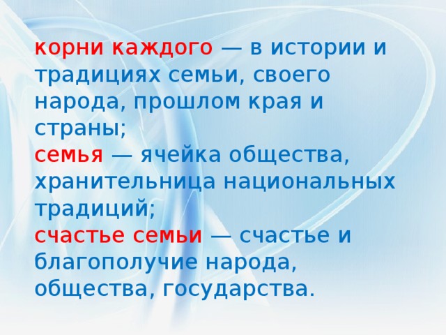 корни каждого — в истории и традициях семьи, своего народа, прошлом края и страны; семья  — ячейка общества, хранительница национальных традиций; счастье семьи — счастье и благополучие народа, общества, государства.