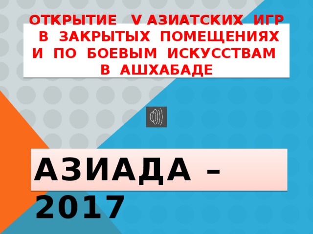 ОТКРЫТИЕ V АЗИАТСКИХ ИГР В ЗАКРЫТЫХ ПОМЕЩЕНИЯХ И ПО БОЕВЫМ ИСКУССТВАМ В АШХАБАДЕ АЗИАДА – 2017