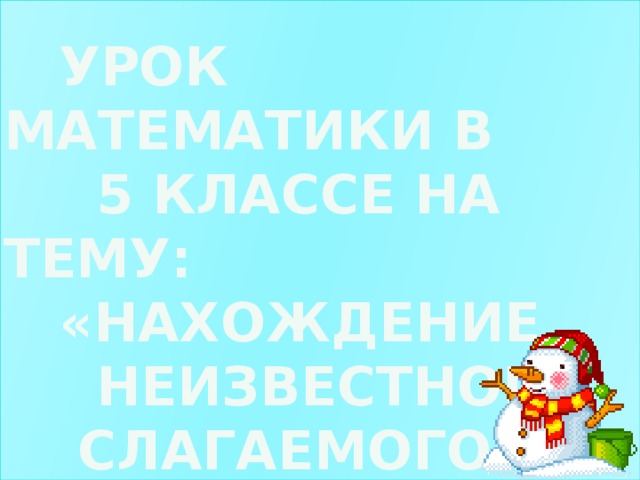 Урок математики в  5 классе на тему:  «Нахождение  неизвестного  слагаемого»