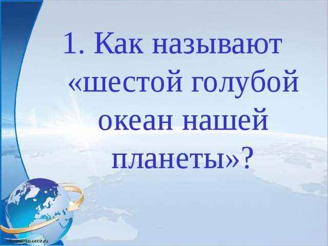 Как называют «шестой голубой океан нашей планеты»?