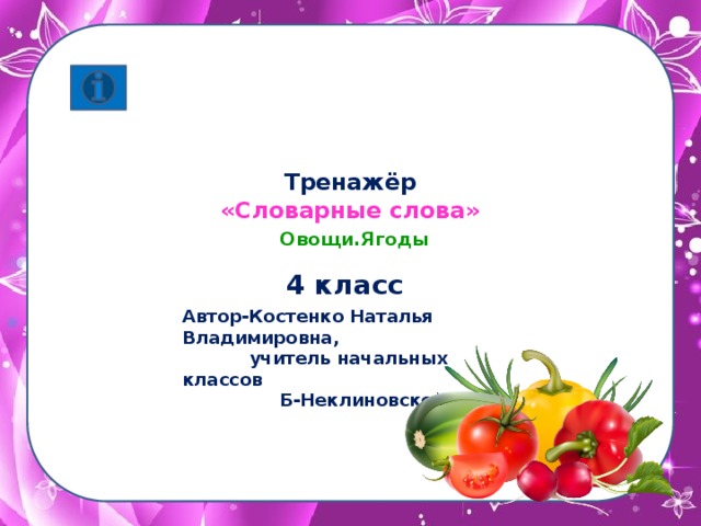 Тренажёр  «Словарные слова»   Овощи.Ягоды   4 класс Автор-Костенко Наталья Владимировна,  учитель начальных классов  Б-Неклиновской СОШ
