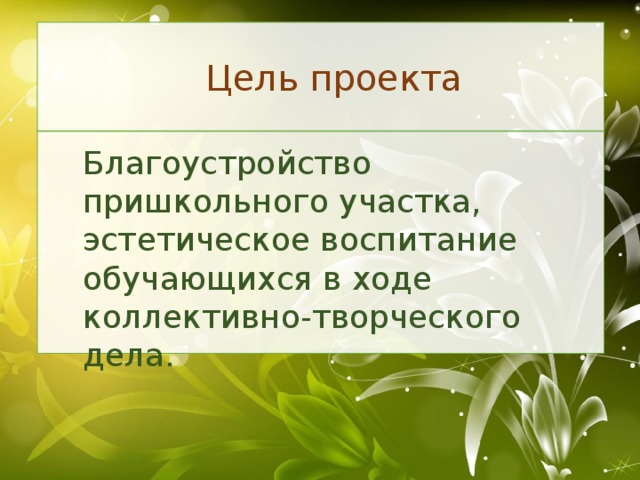 Цель проекта Благоустройство пришкольного участка, эстетическое воспитание обучающихся в ходе коллективно-творческого дела.