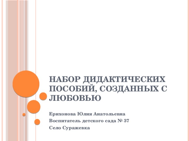 Набор дидактических пособий, созданных с любовью  Ерихонова Юлия Анатольевна Воспитатель детского сада № 37 Село Суражевка