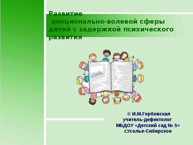 Развитие  эмоционально-волевой сферы детей с задержкой психического развития  © И.М.Горбовская учитель-дефектолог МБДОУ «Детский сад № 5» г.Усолье-Сибирское