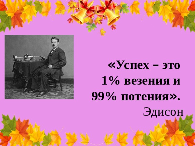 « Успех – это 1% везения и 99% потения » . Эдисон