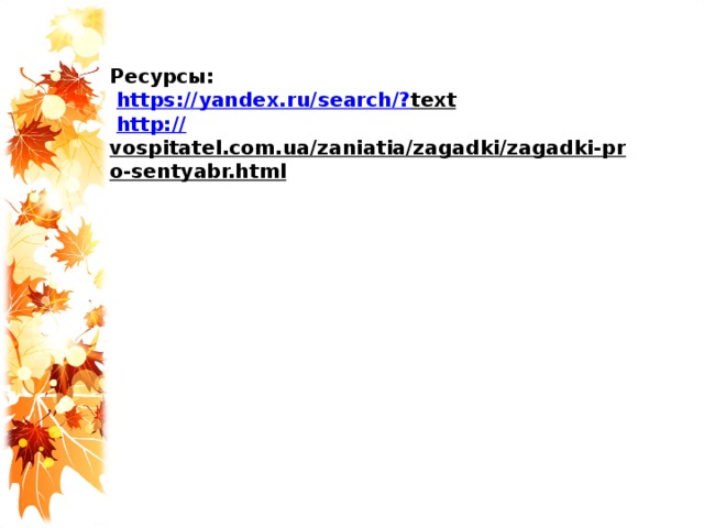Ресурсы:   https://yandex.ru/search/? text   http:// vospitatel.com.ua/zaniatia/zagadki/zagadki-pro-sentyabr.html