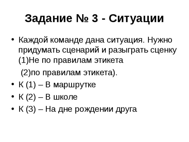 Задание № 3 - Ситуации Каждой команде дана ситуация. Нужно придумать сценарий и разыграть сценку (1)Не по правилам этикета  (2)по правилам этикета).