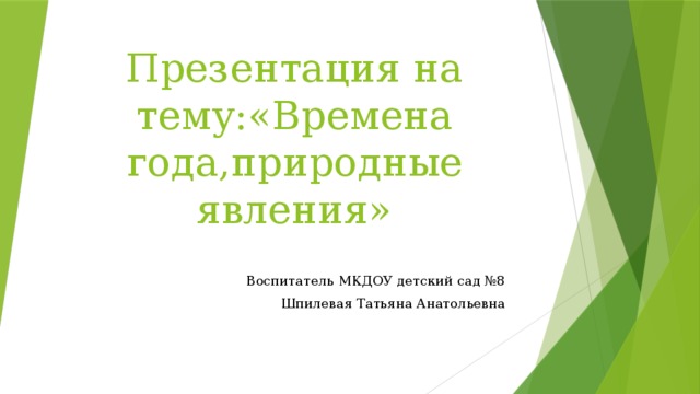 Презентация на тему:«Времена года,природные явления» Воспитатель МКДОУ детский сад №8 Шпилевая Татьяна Анатольевна