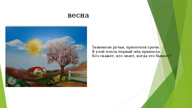 весна Зазвенели ручьи, прилетели грачи.  В улей пчела первый мёд принесла.  Кто скажет, кто знает, когда это бывает?