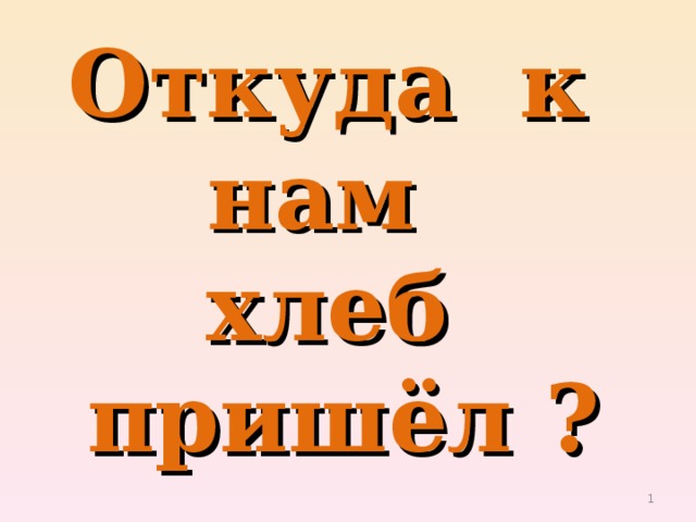 Откуда к нам  хлеб пришёл ?