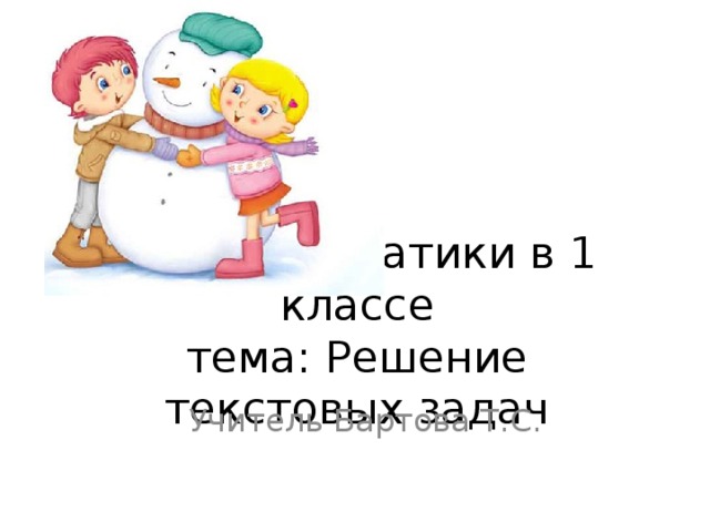 Урок математики в 1 классе  тема: Решение текстовых задач Учитель Бартова Т.С.